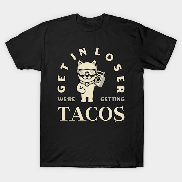 Get in loser we’re getting tacos T-Shirt by dentikanys